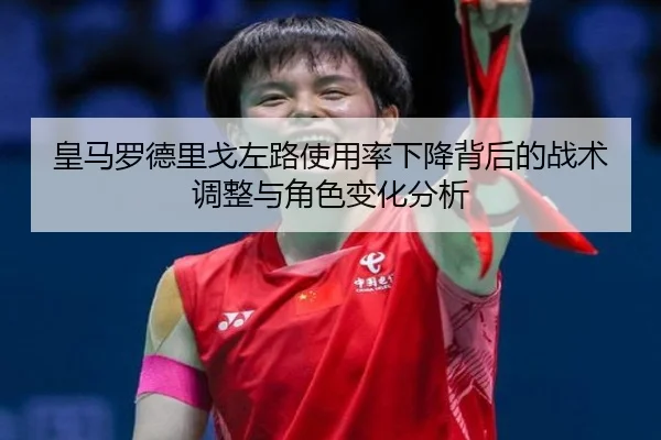 皇马罗德里戈左路使用率下降背后的战术调整与角色变化分析