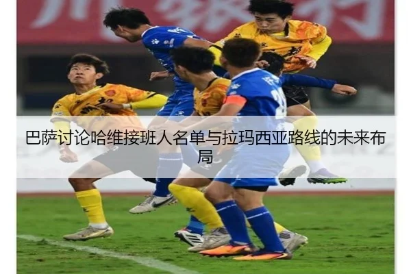巴萨讨论哈维接班人名单与拉玛西亚路线的未来布局