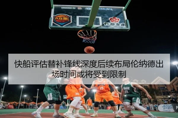 快船评估替补锋线深度后续布局伦纳德出场时间或将受到限制