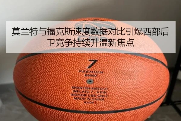 莫兰特与福克斯速度数据对比引爆西部后卫竞争持续升温新焦点